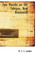 Two Months on the Tobique, New Brunswick 101892907X Book Cover