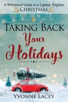 Taking Back Your Holidays: A Whimsical Guide to a Lighter, Brighter Christmas 0999464302 Book Cover