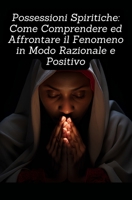 Possessioni Spiritiche: Come Comprendere e Affrontare il Fenomeno in Modo Razionale e Positivo (Italian Edition) B0CJLCNR72 Book Cover