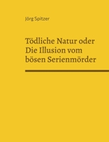 Tödliche Natur oder Die Illusion vom bösen Serienmörder: Von freundlichen Serienkillern, sympathischen Pädophilen, liebevollen Kindermördern und dem, das sie (nicht?) dazu machte. 374319211X Book Cover