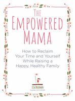 The Empowered Mama: How to Reclaim Your Time and Yourself while Raising a Happy, Healthy Family 1592337708 Book Cover