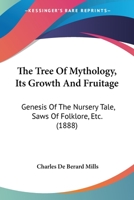 The Tree Of Mythology, Its Growth And Fruitage: Genesis Of The Nursery Tale, Saws Of Folklore, Etc. 1437306047 Book Cover