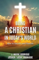 BEING A CHRISTIAN IN TODAY'S WORLD: How to Survive and Flourish B0B1HY9XW5 Book Cover