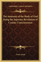 The Anatomy of the Body of God,: Being the supreme revelation of cosmic consciousness, explained and depicted in graphic form 1162910828 Book Cover