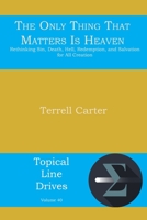 The Only Thing that Matters is Heaven: Rethinking Sin, Death, Hell, Redemption, and Salvation for All Creation 1631991558 Book Cover