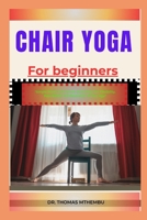 CHAIR YOGA FOR BEGINNERS: "Simple Poses And Gentle Stretching For Flexibility, Pain Relief, And Relaxation At Any Age" B0DQDXJJC1 Book Cover