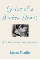 Lyrics of a Broken Heart: A Father's Journey Toward Wholeness 1734297328 Book Cover