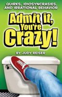 Admit It, You're Crazy! Quirks, Idiosyncrasies, and Irrational Behavior 0740751093 Book Cover
