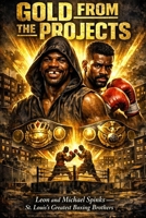 GOLD FROM THE PROJECTS Leon and Michael Spinks — St. Louis's Greatest Boxing Brothers: Pruitt-Igoe · Montreal · The Championship of the World B0GYPG21BG Book Cover