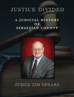 Justice Divided: A Judicial History of Sebastian County 098858915X Book Cover