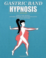 Gastric Band Hypnosis: Easily Lose Weight, Control Hunger and Stop Binge Eating with Self-Hypnosis B0892HPX5G Book Cover
