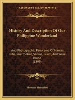History And Description Of Our Philippine Wonderland: And Photographic Panorama Of Hawaii, Cuba, Puerto Rico, Samoa, Guam, And Wake Island 1166983358 Book Cover