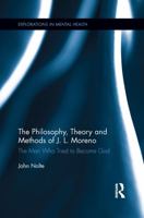 The Philosophy, Theory and Methods of J. L. Moreno: The Man Who Tried to Become God 1138184810 Book Cover