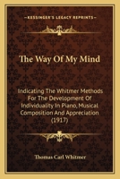 The Way Of My Mind: Indicating The Whitmer Methods For The Development Of Individuality In Piano, Musical Composition And Appreciation 1120936179 Book Cover