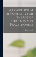 A Compendium of Dentistry for the Use of Students and Practitioners 1017677158 Book Cover