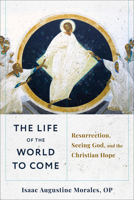 Life of the World to Come : Resurrection, Seeing God, and the Christian Hope 1540966658 Book Cover
