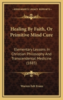 Healing by Faith, Or, Primitive Mind-Cure 1016193602 Book Cover