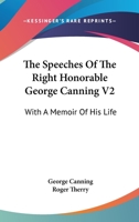 The Speeches Of The Right Honorable George Canning V2: With A Memoir Of His Life 1010600494 Book Cover