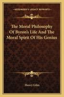 The Moral Philosophy Of Byron's Life And The Moral Spirit Of His Genius 1162904909 Book Cover