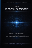 The Focus Code: Win The Attention War And Execute What Actually Matters 1998628973 Book Cover