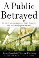 A Public Betrayed: An Inside Look at Japanese Media Atrocities and Their Warnings to the West 0895260468 Book Cover