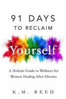 91 Days to Reclaim Yourself: A Holistic Guide to Wellness for Women Healing After Divorce - Retail Print Edition B0GF8118TT Book Cover