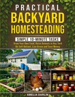 Practical Backyard Homesteading: Simple 10-Minute Tasks to Grow Your Own Food, Raise Animals in ANY Yard, be Self-Reliant, Live Green and Save Money B0GVVSZYT1 Book Cover