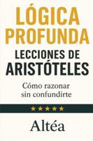 LÓGICA PROFUNDA Lecciones de Aristóteles: Cómo razonar sin confundirte (Lecciones Eternas) B0G3WNW25H Book Cover