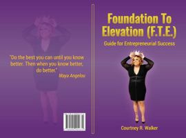 Foundation To Elevation (F.T.E.): Guide for Entrepreneurial Success 0990904679 Book Cover