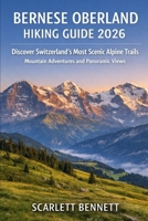 BERNESE OBERLAND HIKING GUIDE 2026: Discover Switzerland’s Most Scenic Alpine Trails Mountain Adventures and Panoramic Views (The Trailblazer’s Hiking Adventure Series) B0GV9DPVLT Book Cover