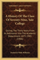 A History Of The Class Of Seventy-Nine, Yale College: During The Thirty Years From Its Admission Into The Academic Department, 1875-1905 1144805384 Book Cover