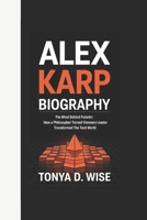 ALEX KARP BIOGRAPHY: The Mind Behind Palantir How a Philosopher Turned Visionary Leader Transformed the Tech World B0F4PK4HX5 Book Cover