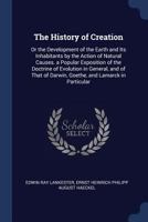 The History of Creation: Or the Development of the Earth and Its Inhabitants by the Action of Natural Causes. a Popular Exposition of the Doctrine of Evolution in General, and of That of Darwin, Goeth 1535805412 Book Cover