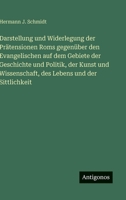 Darstellung und Widerlegung der Prätensionen Roms gegenüber den Evangelischen auf dem Gebiete der Geschichte und Politik, der Kunst und Wissenschaft, des Lebens und der Sittlichkeit (German Edition) 3563678472 Book Cover