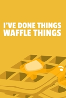 I've Done Things. Waffle Things.: 6x9 Dot Bullet Waffle Notebook/Journal Funny Pun Gift Idea For Waffle Lovers 170990481X Book Cover