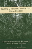 Global Environmentalism and Local Politics: Transnational Advocacy Networks in Brazil, Ecuador, and India 0791458784 Book Cover