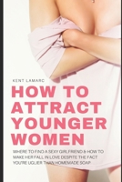 How to Attract Younger Women: Where to Find a Sexy Girlfriend and How to Make Her Fall in Love Despite the Fact You're Uglier than Homemade Soap 1676929541 Book Cover