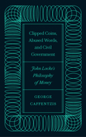 Clipped Coins Abused Words and Civil Government: John Locks Philosophy of Money 0745342078 Book Cover