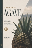 Artisanal Agave: A Guide to Cultivation, Processing, and Production B0H8J9VM1W Book Cover
