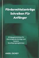 Fördermittelanträge Schreiben Für Anfänger: Erfolgsgeheimnisse für überzeugende Anträge und bessere Bewilligungsergebnisse (German Edition) B0H2Y3BGZH Book Cover
