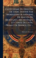 CatÃ(c)chisme Du Diocèse De Lyon, DonnÃ(c) Par Monseigneur Antoine De Malvin De Montazet, ArchevÃaque Et Comte De Lyon, Primat De France, Etc... (French Edition) 1024528057 Book Cover