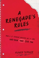 A Renegade's Rules: How a 'C' Student Created An 'A' Life, and How You Can, Too. 1544505825 Book Cover