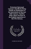 Protestant Episcopal Layman's Handbook; Being Chiefly an Explanation of the Innovations of the Last Half-Century, Together with a Short Account of the English Inquisition of the 17th Century; 134752455X Book Cover