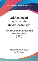 Ad Apollodori Atheniensis Bibliothecam, Part 1: Notae Cum Commentatione De Apollodoro (1783) 1104606461 Book Cover