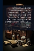 Moyens Salutaires D'administrer, En Cas D'asphyxie, Les Premier Secours Que Cet État Exige, Et De Combattre L'action Mortifère Des Champignons Vénéeux ...... 1278264116 Book Cover