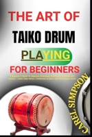 The Art of Taiko Drum Playing for Beginners: A Beginner's Guide To Japanese Drumming Techniques, Rhythms, And Culture - Learn Taiko Basics, Traditiona B0FGJGKJ9C Book Cover