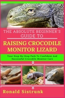THE ABSOLUTE BEGINNER’S GUIDE TO RAISING CROCODILE MONITOR LIZARD: Your Step-By-Step Path To Confident And Successful Crocodile Monitor Care B0FGZXPFWQ Book Cover