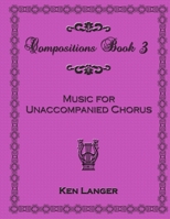 Compositions Book 3: Music for Unaccompanied Chorus 1300714050 Book Cover