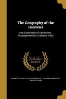 The Geography of the Heavens: And Class-book of Astronomy : Accompanied by a Celestial Atlas 1362580597 Book Cover