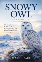 SNOWY OWL(handbook): The Complete Guide to Its Behavior, Habitat, Hunting, Breeding, and Remarkable Arctic Life B0HDKZ31G9 Book Cover